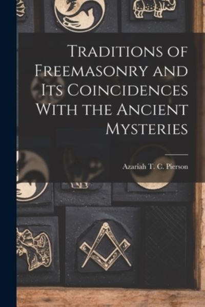 Cover for Azariah T. C. Pierson · Traditions of Freemasonry and Its Coincidences with the Ancient Mysteries (Book) (2022)