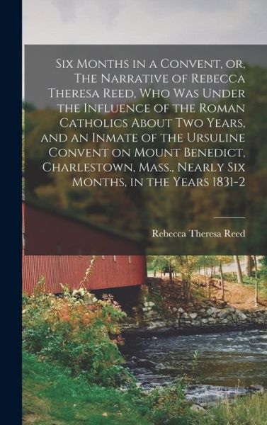 Six Months in a Convent, or, the Narrative of Rebecca Theresa Reed, Who Was under the Influence of the Roman Catholics about Two Years, and an Inmate of the Ursuline Convent on Mount Benedict, Charlestown, Mass. , Nearly Six Months, in the Years 1831-2 - Rebecca Theresa Reed - Böcker - Creative Media Partners, LLC - 9781018105253 - 27 oktober 2022