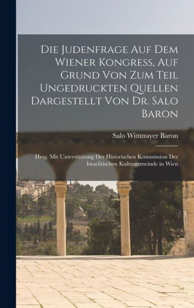 Die Judenfrage Auf Dem Wiener Kongress, Auf Grund Von Zum Teil Ungedruckten Quellen Dargestellt Von Dr. Salo Baron; Hrsg. Mit Unterstützung der Historischen Kommission der Israelitischen Kultusgemeinde in Wien - Salo Wittmayer Baron - Boeken - Creative Media Partners, LLC - 9781019012253 - 27 oktober 2022