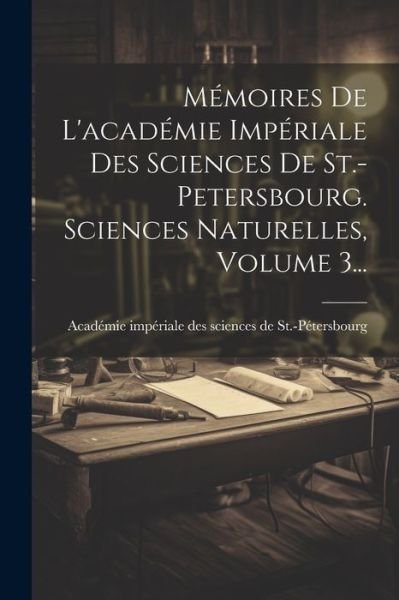 Cover for Académie Impériale Des Sciences de St · Mémoires de l'académie Impériale des Sciences de St. -Petersbourg. Sciences Naturelles, Volume 3... (Book) (2023)