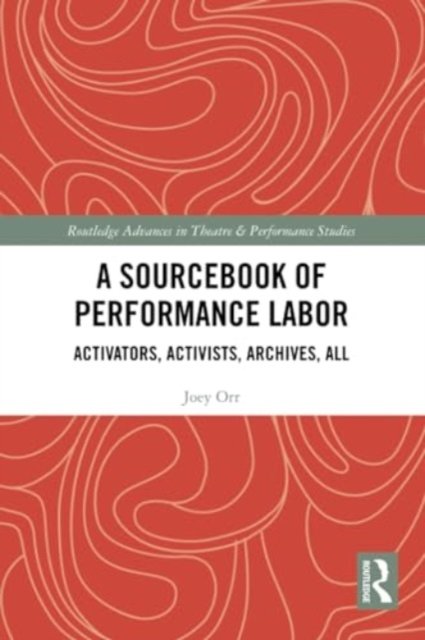 Joey Orr · A Sourcebook of Performance Labor: Activators, Activists, Archives, All - Routledge Advances in Theatre & Performance Studies (Paperback Bog) (2024)