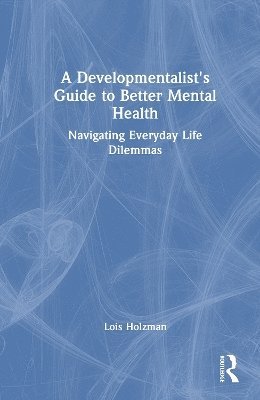 Cover for Holzman, Lois (East Side Institute for Group and Short Term Psychotherapy, New York, USA) · A Developmentalist's Guide to Better Mental Health: Navigating Everyday Life Dilemmas (Innbunden bok) (2025)