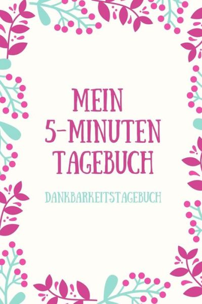 Cover for Achtsamkeits Tagebuch · MEIN 5-MINUTEN TAGEBUCH DANKBARKEITSTAGEBUCH A5 52 Wochen Kalender | 5- Minuten Tagebuch | Geschenk für Frauen Mama Oma Schwester Beste Freundin | ... | Achtsamkeit | Planer | (Paperback Book) (2019)