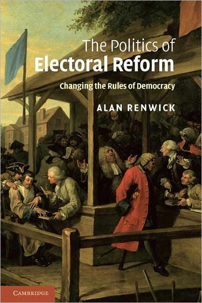 Cover for Renwick, Alan (University of Reading) · The Politics of Electoral Reform: Changing the Rules of Democracy (Paperback Book) (2011)