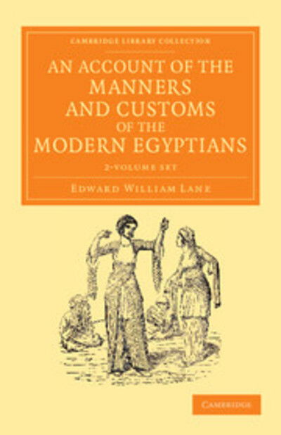 An Account of the Manners and Customs of the Modern Egyptians 2 Volume Set: Written in Egypt during the Years 1833, -34, and -35, Partly from Notes Made during a Former Visit to that Country in the Years 1825, -26, -27 and -28 - Cambridge Library Collecti - Edward William Lane - Books - Cambridge University Press - 9781108055253 - February 21, 2013