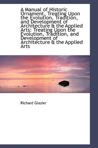 A Manual of Historic Ornament, Treating Upon the Evolution, Tradition, and Development of Architectu - Richard Glazier - Kirjat - BiblioLife - 9781110261253 - keskiviikko 20. toukokuuta 2009