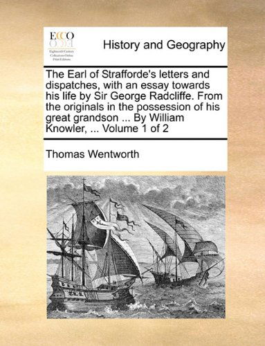 Cover for Thomas Wentworth · The Earl of Strafforde's Letters and Dispatches, with an Essay Towards His Life by Sir George Radcliffe. from the Originals in the Possession of His ... ... by William Knowler, ...  Volume 1 of 2 (Paperback Book) (2010)