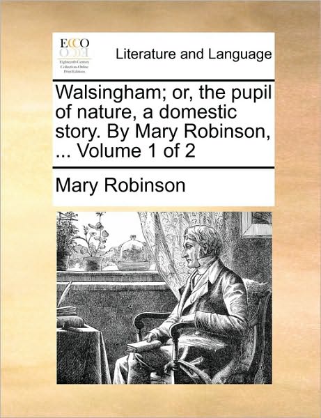 Cover for Mary Robinson · Walsingham; Or, the Pupil of Nature, a Domestic Story. by Mary Robinson, ... Volume 1 of 2 (Paperback Book) (2010)