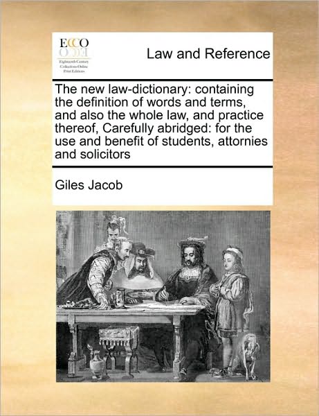 The New Law-dictionary: Containing the Definition of Words and Terms, and Also the Whole Law, and Practice Thereof, Carefully Abridged: for Th - Giles Jacob - Books - Gale Ecco, Print Editions - 9781171440253 - August 6, 2010