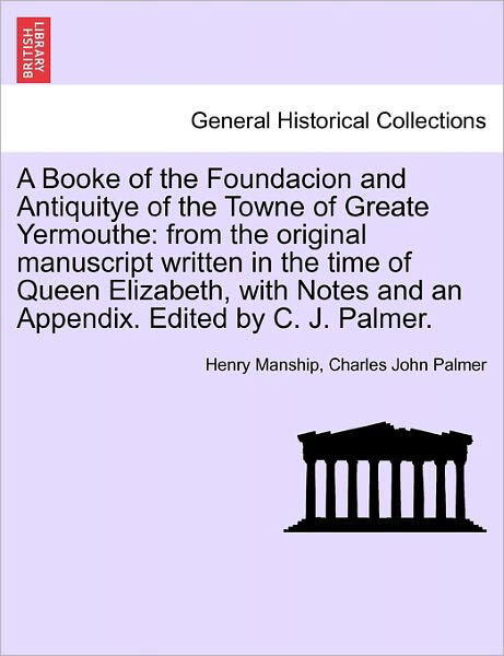 A Booke of the Foundacion and Antiquitye of the Towne of Greate Yermouthe: from the Original Manuscript Written in the Time of Queen Elizabeth, with Not - Henry Manship - Kirjat - British Library, Historical Print Editio - 9781240919253 - tiistai 11. tammikuuta 2011