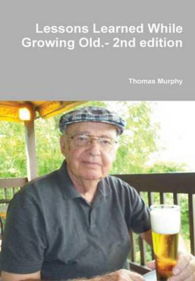 Lessons Learned While Growing Old.- 2nd Edition - Thomas Murphy - Książki - Lulu.com - 9781304710253 - 19 grudnia 2013