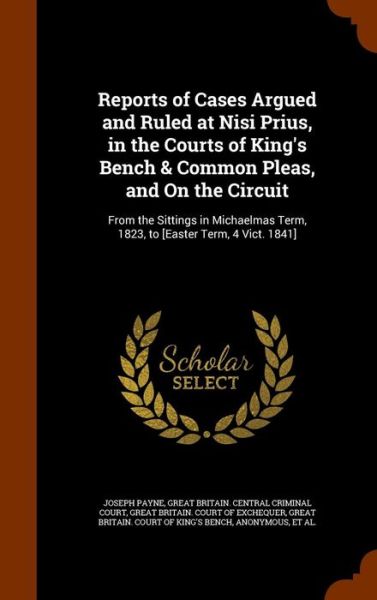 Cover for Joseph Payne · Reports of Cases Argued and Ruled at Nisi Prius, in the Courts of King's Bench &amp; Common Pleas, and on the Circuit (Inbunden Bok) (2015)