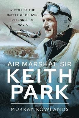 Cover for Murray Rowlands · Air Marshal Sir Keith Park: Victor of the Battle of Britain, Defender of Malta (Paperback Book) (2023)