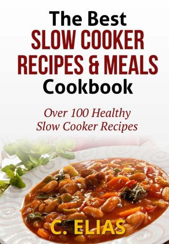 Cover for C Elias · The Best Slow Cooker Recipes &amp; Meals Cookbook: over 100 Healthy Slow Cooker Recipes, Vegetarian Slow Cooker Recipes, Slow Cooker Chicken, Pot Roast ... Recipes, Slow Cooker Desserts and More! (Paperback Book) (2012)