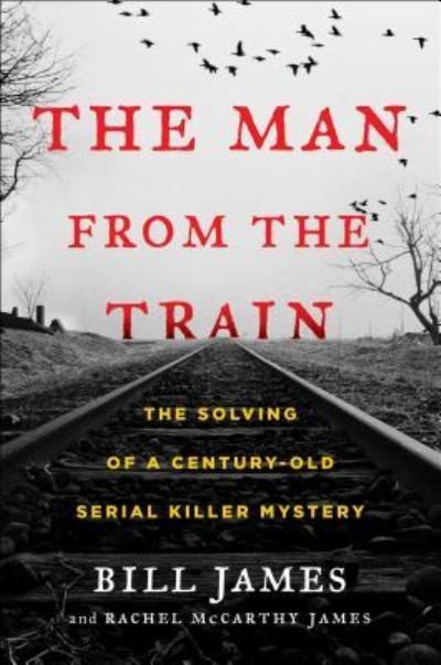 Cover for Bill James · The Man from the Train: The Solving of a Century-Old Serial Killer Mystery (Hardcover Book) [First Scribner hardcover edition. edition] (2017)