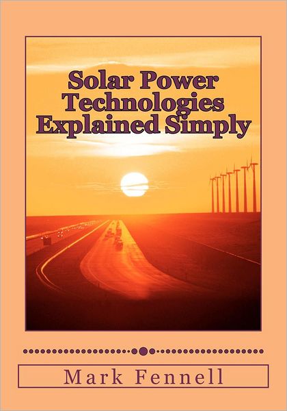 Solar Power Technologies Explained Simply: Energy Technologies Explained Simply - Mark Fennell - Kirjat - Createspace - 9781479245253 - sunnuntai 2. syyskuuta 2012