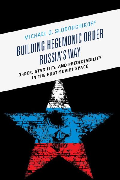 Cover for Michael O. Slobodchikoff · Building Hegemonic Order Russia's Way: Order, Stability, and Predictability in the Post-Soviet Space (Paperback Book) (2016)