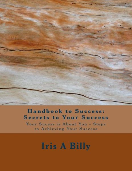 Cover for Iris a Billy · Handbook to Success: Secrets to Your Success: Your Sucess is About You - Steps to Achieving Your Success (Volume 1) (Paperback Book) (2014)