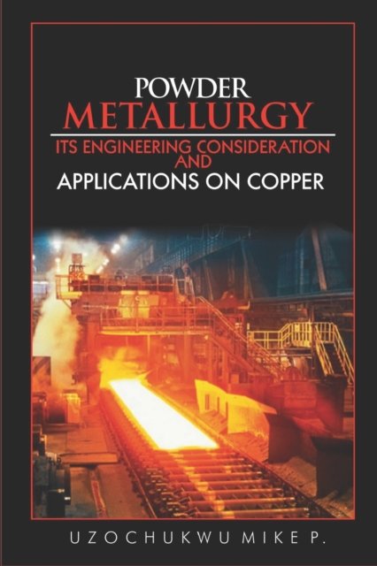 Powder Metallurgy Its Engineering Consideration and Applications on Copper - Uzochukwu Mike P - Böcker - CreateSpace Independent Publishing Platf - 9781517376253 - 19 april 2019