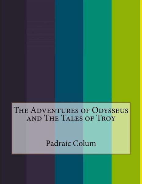 The Adventures of Odysseus and The Tales of Troy - Padraic Colum - Książki - Createspace Independent Publishing Platf - 9781519710253 - 9 grudnia 2015