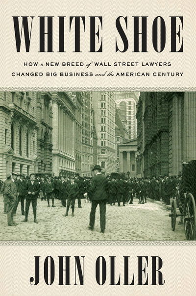 Cover for John Oller · White Shoe: How a New Breed of Wall Street Lawyers Changed Big Business and the Amer ican Century (Hardcover Book) (2019)