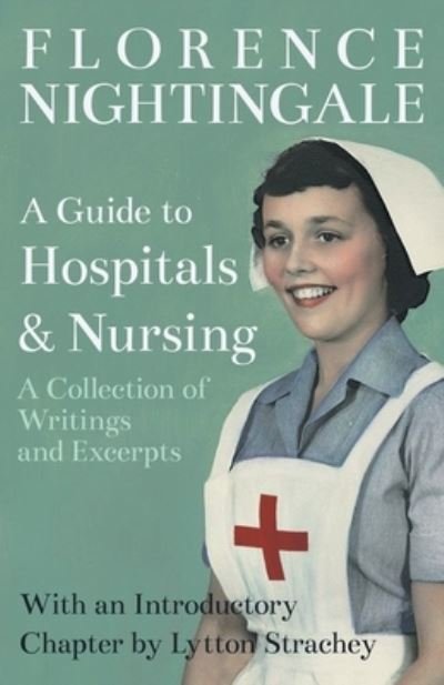 A Guide to Hospitals and Nursing - A Collection of Writings and Excerpts - Florence Nightingale - Books - Read Books - 9781528716253 - February 20, 2020