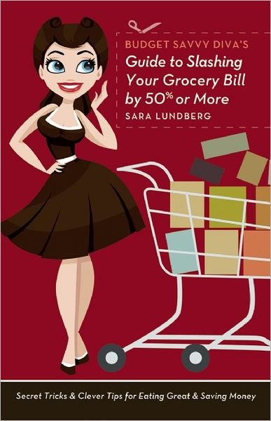 Cover for Sara Lundberg · Budget Savvy Diva's Guide to Slashing Your Grocery Bill by 50% or More: Secret Tricks and Clever Tips for Eating Great and Saving Money (Paperback Book) (2013)