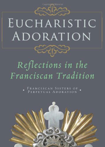 Cover for Franciscans Sisters of Perpetual Adoration · Eucharistic Adoration: Reflections in the Franciscan Tradition (Paperback Book) (2012)