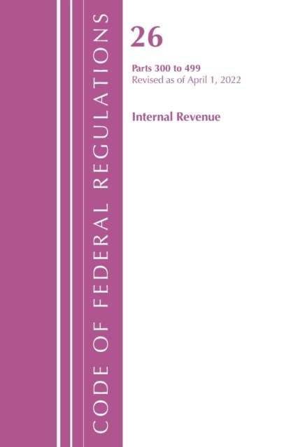 Cover for Office Of The Federal Register (U.S.) · Code of Federal Regulations, Title 26 Internal Revenue 300-499, Revised as of April 1, 2022 - Code of Federal Regulations, Title 26 Internal Revenue (Paperback Book) (2023)