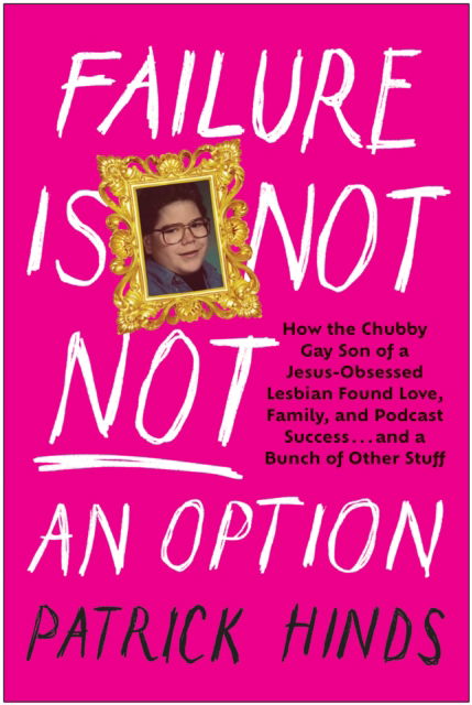 Cover for Patrick Hinds · Failure Is Not NOT an Option: How the Chubby Gay Son of a Jesus-Obsessed Lesbian Found Love, Family, and Podcast  Success . . . and a Bunch of Other Stuff (Hardcover Book) (2023)