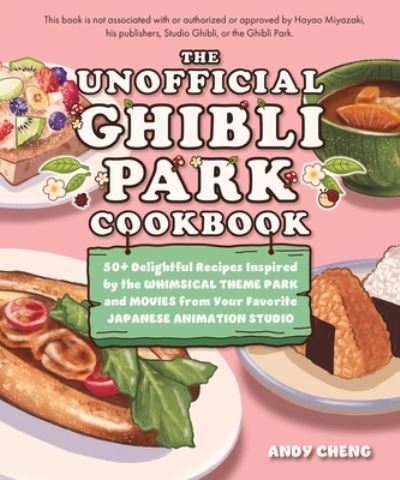 Andy Cheng · The Unofficial Ghibli Park Cookbook: 50+ Delightful Recipes Inspired by the Whimsical Theme Park and Movies from Your Favorite Japanese Animation Studio (Hardcover Book) (2024)