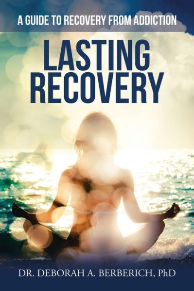 Lasting Recovery: A Guide to Recovery from Addiction - Berberich, Dr Deborah A, PhD - Books - Xlibris Us - 9781664119253 - October 13, 2020