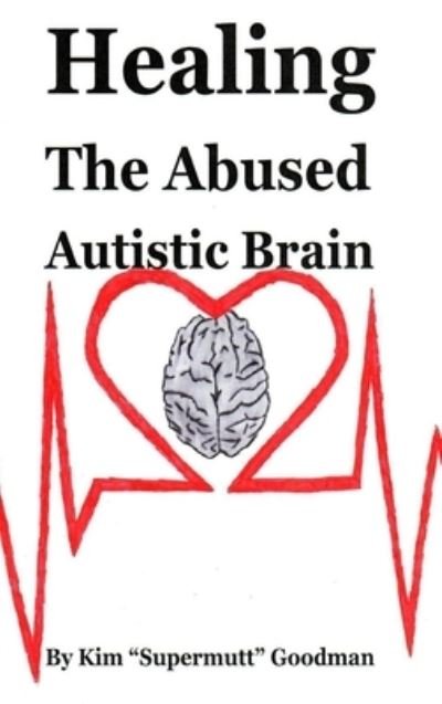 Cover for Kim &quot;Supermutt&quot; Goodman · Healing the Abused Autistic Brain (Hardcover Book) (2020)