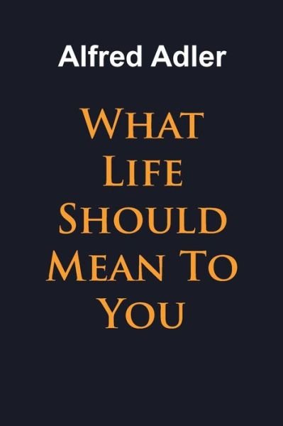 What Life Should Mean To You - Alfred Adler - Bücher - www.bnpublishing.com - 9781684117253 - 8. Mai 2019