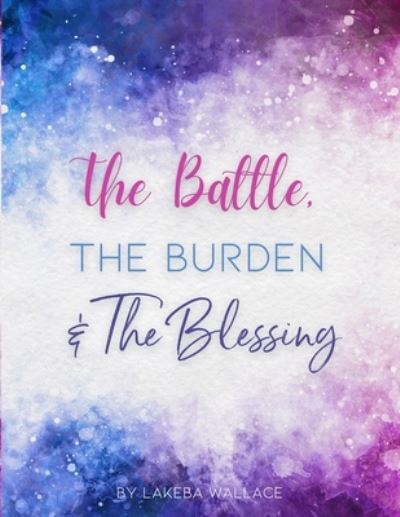 Cover for Lakeba Wallace · The Battle, The Burden &amp; The Blessing (Paperback Book) (2021)