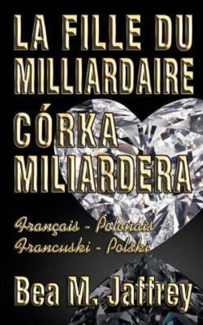 Cover for Bea M Jaffrey · La Fille Du Milliardaire - C rka Miliardera - Wydanie Dwujezyczne - Po Polsku I Po Francusku (Paperback Book) (2018)