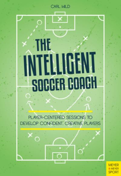 Cover for Carl Wild · The Intelligent Soccer Coach: Player-Centered Sessions to Develop Confident, Creative Players (Paperback Book) (2021)