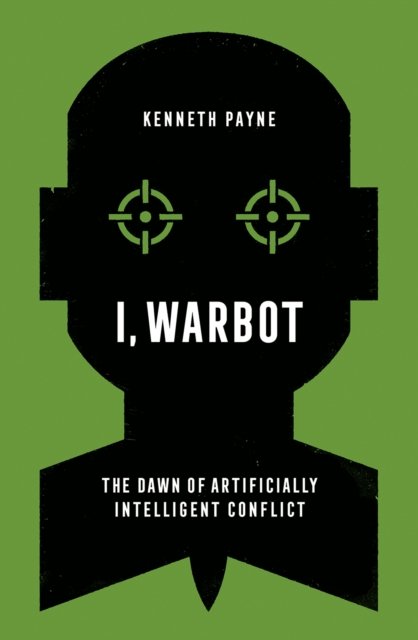 Cover for Kenneth Payne · I, Warbot: The Dawn of Artificially Intelligent Conflict (Taschenbuch) (2022)