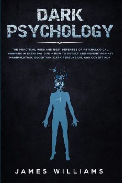 Cover for James W Williams · Dark Psychology: The Practical Uses and Best Defenses of Psychological Warfare in Everyday Life - How to Detect and Defend Against Manipulation, Deception, Dark Persuasion, and Covert NLP (Paperback Book) (2019)