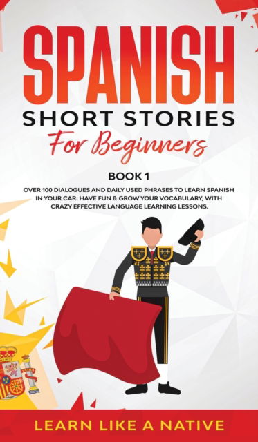 Cover for Learn Like A Native · Spanish Short Stories for Beginners Book 1: Over 100 Dialogues and Daily Used Phrases to Learn Spanish in Your Car. Have Fun &amp; Grow Your Vocabulary, with Crazy Effective Language Learning Lessons - Spanish for Adults (Hardcover bog) (2021)