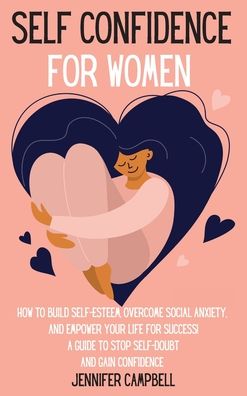 Cover for Jennifer Campbell · Self Confidence for Women: How to Build Self-Esteem, Overcome Social Anxiety, And Empower Your Life for Success! A Guide to Stop Self-Doubt and Gain Confidence (Hardcover Book) (2021)