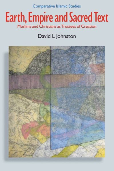 Cover for David L. Johnston · Earth, Empire and Sacred Text: Muslims and Christians as Trustees of Creation - Comparative Islamic Studies (Hardcover Book) (2010)