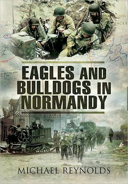 Eagles and Bulldogs in Normandy - Michael Reynolds - Livres - Pen & Sword Books Ltd - 9781848841253 - 20 juillet 2010