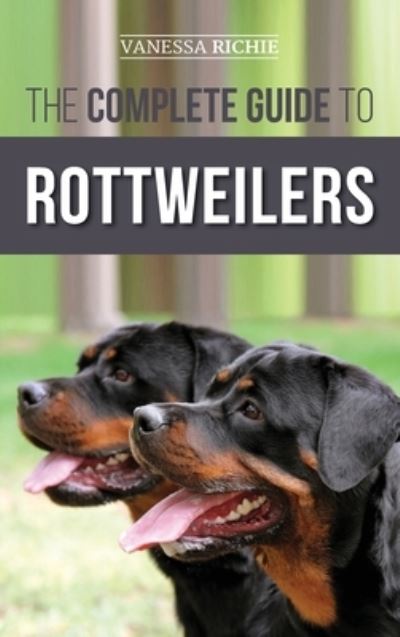 Cover for Vanessa Richie · The Complete Guide to Rottweilers: Training, Health Care, Feeding, Socializing, and Caring for your new Rottweiler Puppy (Inbunden Bok) (2019)