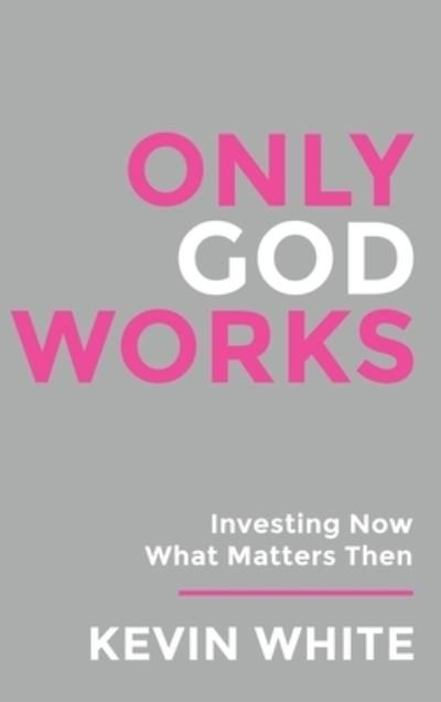 Cover for Kevin White · Only God Works (Book) (2023)