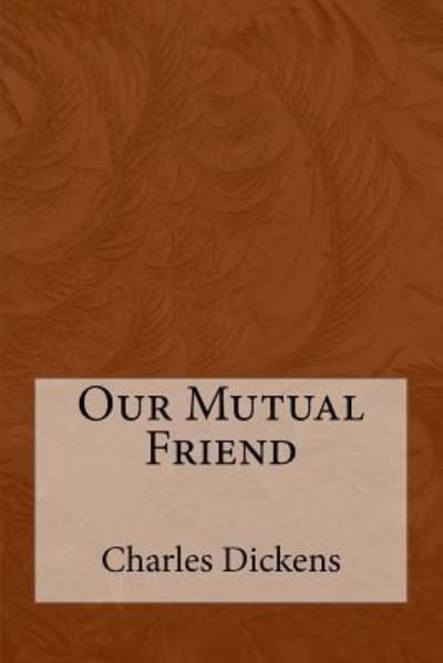 Our Mutual Friend - Charles Dickens - Books - Createspace Independent Publishing Platf - 9781974670253 - August 18, 2017