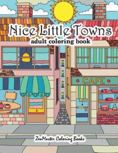 Cover for Zenmaster Coloring Books · Nice Little Towns Coloring Book for Adults: Adult Coloring Book of Little Towns, Streets, Flowers, Cafe's and Shops, and Store Interiors - Therapeutic Coloring Books for Adults (Paperback Book) (2017)