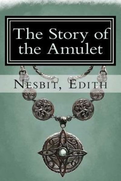 The Story of the Amulet - Edith Nesbit - Books - Createspace Independent Publishing Platf - 9781981485253 - December 7, 2017