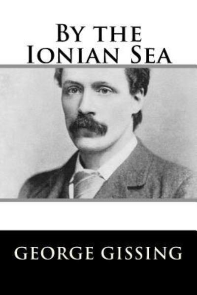 By the Ionian Sea - George Gissing - Bücher - CreateSpace Independent Publishing Platf - 9781984046253 - 22. Januar 2018