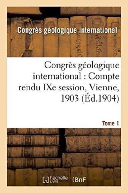 Cover for Congres Geologique · Congres Geologique International: Compte Rendu Ixe Session, Vienne, 1903. Tome 1 (Taschenbuch) (2016)